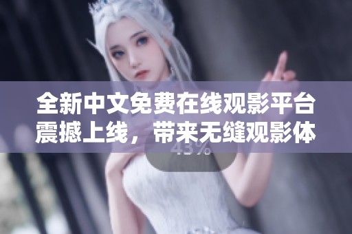 全新中文免费在线观影平台震撼上线，带来无缝观影体验