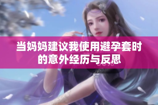 当妈妈建议我使用避孕套时的意外经历与反思
