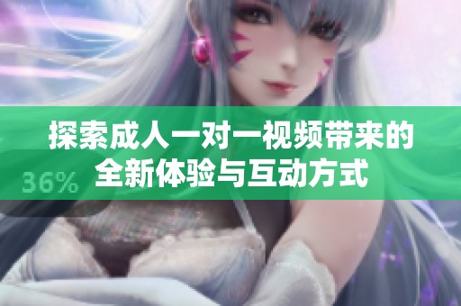 探索成人一对一视频带来的全新体验与互动方式
