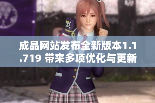 成品网站发布全新版本1.1.719 带来多项优化与更新功能