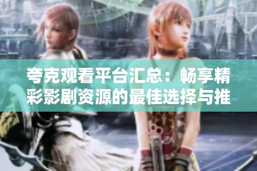 夸克观看平台汇总：畅享精彩影剧资源的最佳选择与推荐