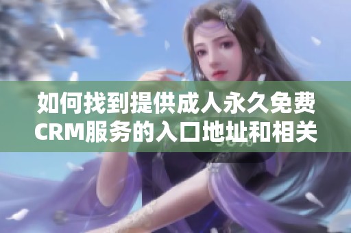 如何找到提供成人永久免费CRM服务的入口地址和相关信息