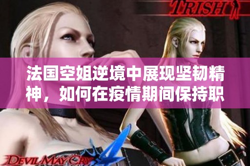 法国空姐逆境中展现坚韧精神，如何在疫情期间保持职业热情