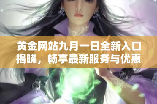 黄金网站九月一日全新入口揭晓，畅享最新服务与优惠信息