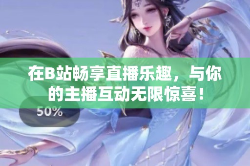 在B站畅享直播乐趣，与你的主播互动无限惊喜！