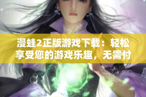 漫蛙2正版游戏下载：轻松享受您的游戏乐趣，无需付费。