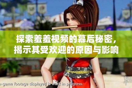 探索羞羞视频的幕后秘密，揭示其受欢迎的原因与影响力