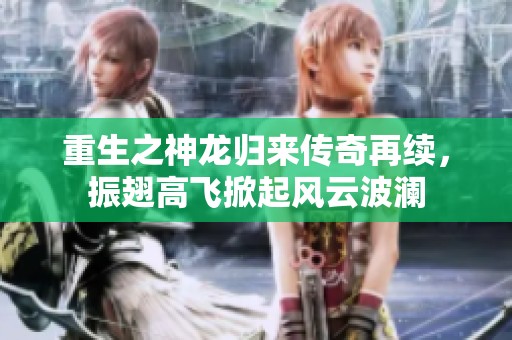 重生之神龙归来传奇再续，振翅高飞掀起风云波澜