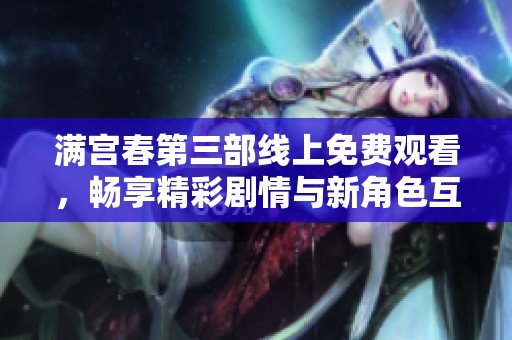 满宫春第三部线上免费观看，畅享精彩剧情与新角色互动