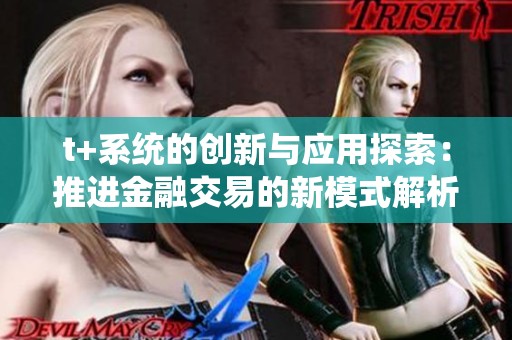 t+系统的创新与应用探索：推进金融交易的新模式解析