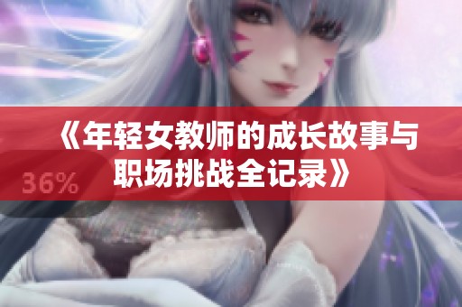 《年轻女教师的成长故事与职场挑战全记录》