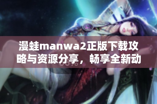 漫蛙manwa2正版下载攻略与资源分享，畅享全新动漫体验！