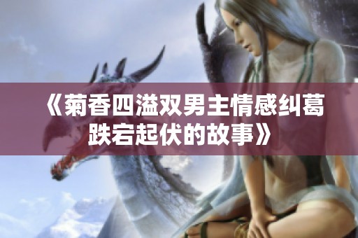 《菊香四溢双男主情感纠葛跌宕起伏的故事》