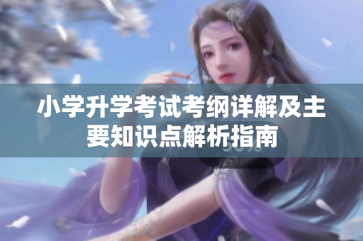 小学升学考试考纲详解及主要知识点解析指南