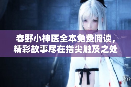 春野小神医全本免费阅读，精彩故事尽在指尖触及之处