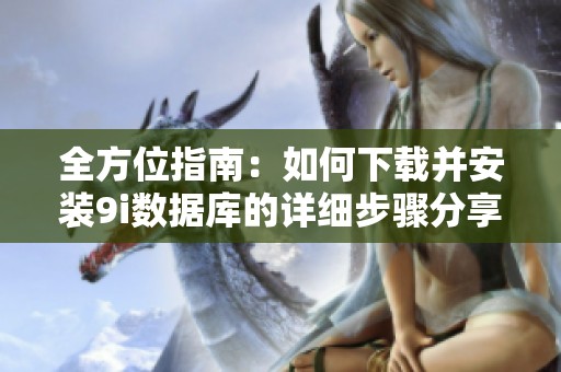 全方位指南：如何下载并安装9i数据库的详细步骤分享