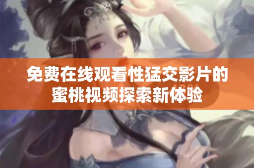 免费在线观看性猛交影片的蜜桃视频探索新体验