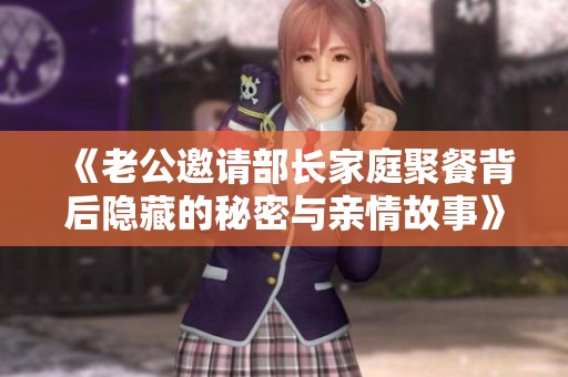 《老公邀请部长家庭聚餐背后隐藏的秘密与亲情故事》