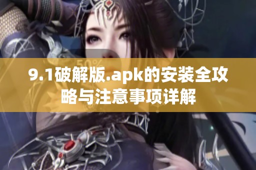 9.1破解版.apk的安装全攻略与注意事项详解