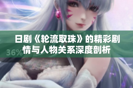日剧《轮流取珠》的精彩剧情与人物关系深度剖析