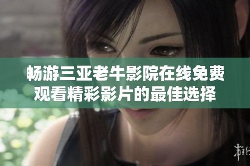 畅游三亚老牛影院在线免费观看精彩影片的最佳选择