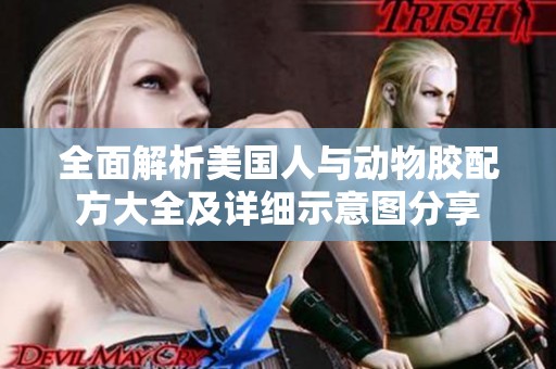全面解析美国人与动物胶配方大全及详细示意图分享