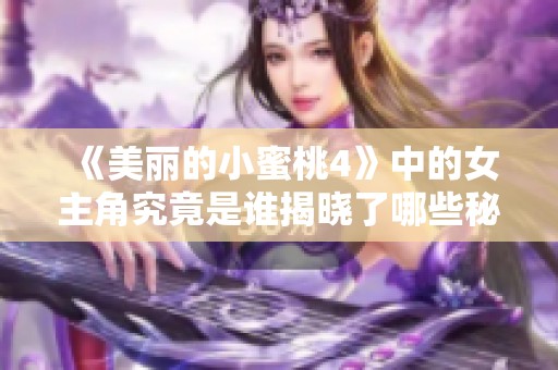 《美丽的小蜜桃4》中的女主角究竟是谁揭晓了哪些秘密和故事
