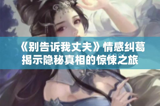 《别告诉我丈夫》情感纠葛揭示隐秘真相的惊悚之旅