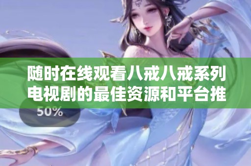 随时在线观看八戒八戒系列电视剧的最佳资源和平台推荐