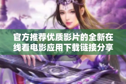 官方推荐优质影片的全新在线看电影应用下载链接分享