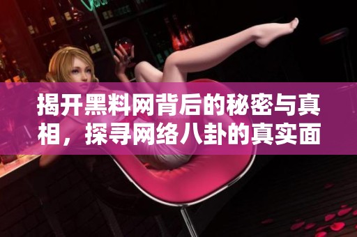 揭开黑料网背后的秘密与真相，探寻网络八卦的真实面貌