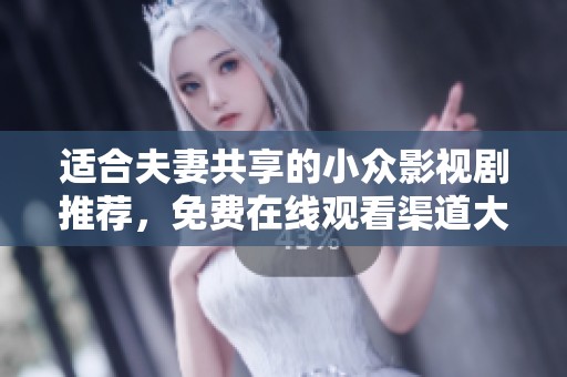 适合夫妻共享的小众影视剧推荐，免费在线观看渠道大揭秘