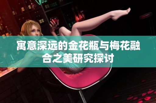 寓意深远的金花瓶与梅花融合之美研究探讨