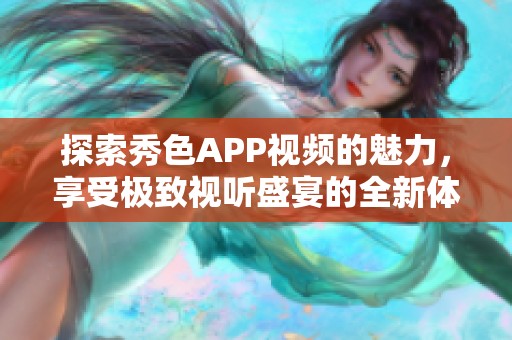 探索秀色APP视频的魅力，享受极致视听盛宴的全新体验