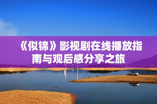 《似锦》影视剧在线播放指南与观后感分享之旅