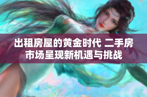 出租房屋的黄金时代 二手房市场呈现新机遇与挑战