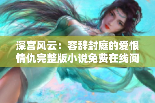 深宫风云：容辞封庭的爱恨情仇完整版小说免费在线阅读