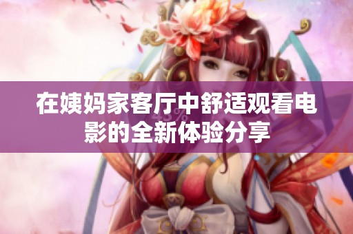 在姨妈家客厅中舒适观看电影的全新体验分享