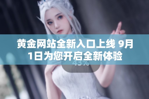黄金网站全新入口上线 9月1日为您开启全新体验