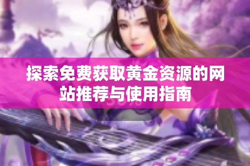 探索免费获取黄金资源的网站推荐与使用指南