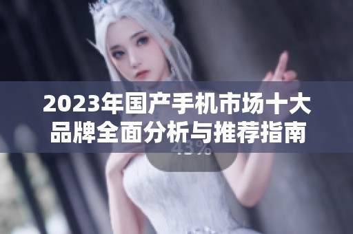 2023年国产手机市场十大品牌全面分析与推荐指南
