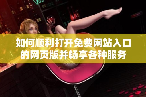 如何顺利打开免费网站入口的网页版并畅享各种服务