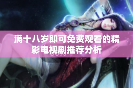 满十八岁即可免费观看的精彩电视剧推荐分析