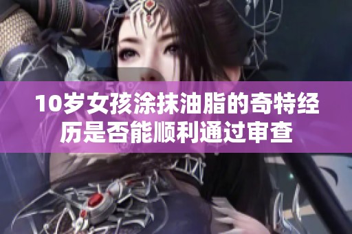10岁女孩涂抹油脂的奇特经历是否能顺利通过审查