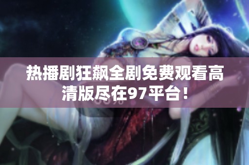 热播剧狂飙全剧免费观看高清版尽在97平台！