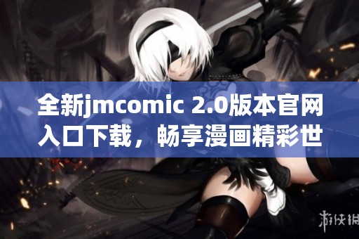 全新jmcomic 2.0版本官网入口下载，畅享漫画精彩世界！