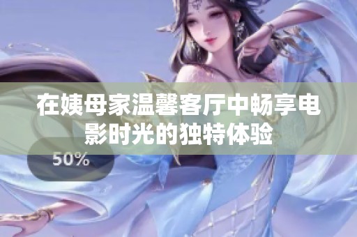 在姨母家温馨客厅中畅享电影时光的独特体验