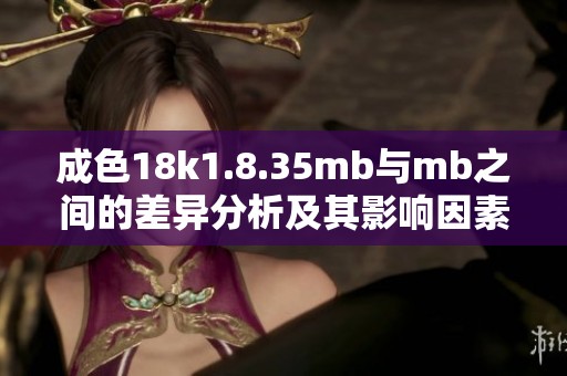 成色18k1.8.35mb与mb之间的差异分析及其影响因素探讨
