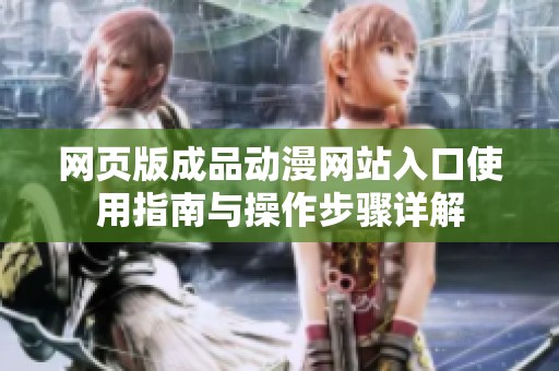 网页版成品动漫网站入口使用指南与操作步骤详解