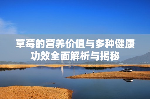 草莓的营养价值与多种健康功效全面解析与揭秘